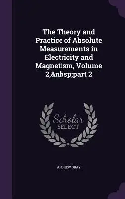 Az abszolút mérések elmélete és gyakorlata az elektromosságban és mágnességben, 2. kötet, 2. rész - The Theory and Practice of Absolute Measurements in Electricity and Magnetism, Volume 2, part 2