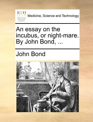 Egy esszé az inkubusról vagy az éjszakai kancáról. írta John Bond, ... - An Essay on the Incubus, or Night-Mare. by John Bond, ...