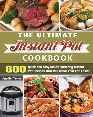 A végső instant pot szakácskönyv: 600 gyors és egyszerű, szájbarágós Instant Pot recept, amely megkönnyíti az életét - The Ultimate Instant Pot Cookbook: 600 Quick and Easy Mouth-watering Instant Pot Recipes That Will Make Your Life Easier