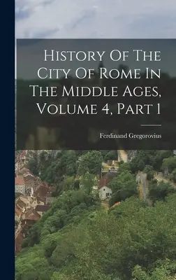 Róma városának története a középkorban, 4. kötet, 1. rész - History Of The City Of Rome In The Middle Ages, Volume 4, Part 1