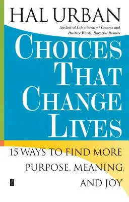 Választások, amelyek megváltoztatják az életeket: 15 mód arra, hogy több célt, értelmet és örömöt találjunk - Choices That Change Lives: 15 Ways to Find More Purpose, Meaning, and Joy