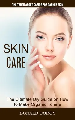 Bőrápolás: A sötét bőr ápolásának igazsága (A végső diy útmutató arról, hogyan készítsünk organikus tonereket) - Skin Care: The Truth About Caring for Darker Skin (The Ultimate Diy Guide on How to Make Organic Toners)