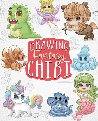 Rajzolás Fantasy Chibi: Tanulj meg Kawaii unikornisokat, sellőket, sárkányokat és más mitikus, varázslatos lényeket rajzolni! - Drawing Fantasy Chibi: Learn How to Draw Kawaii Unicorns, Mermaids, Dragons, and Other Mythical, Magical Creatures!