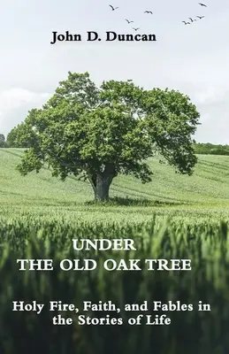 Az öreg tölgyfa alatt: Szent tűz, hit és mesék az élet történeteiben: Szent tűz, hit és mesék - Under the Old Oak Tree: Holy Fire, Faith, and Fables in the Stories of Life: Holy Fire, Faith, and Fables