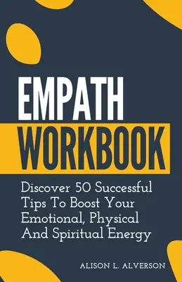Empatikus munkafüzet: Fedezz fel 50 sikeres tippet az érzelmi, fizikai és spirituális energiád növelésére - Empath Workbook: Discover 50 Successful Tips To Boost your Emotional, Physical And Spiritual Energy
