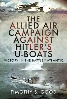 A szövetségesek légi hadjárata Hitler tengeralattjárói ellen: Győzelem az atlanti csatában - The Allied Air Campaign Against Hitler's U-Boats: Victory in the Battle of the Atlantic