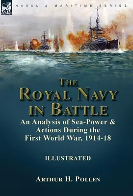 A Királyi Haditengerészet a csatában: a tengeri erő és akciók elemzése az első világháború alatt, 1914-18 között - The Royal Navy in Battle: an Analysis of Sea-Power and Actions During the First World War, 1914-18