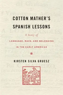 Cotton Mather spanyol leckéi: A nyelv, a faj és a hovatartozás története a korai Amerikában - Cotton Mather's Spanish Lessons: A Story of Language, Race, and Belonging in the Early Americas