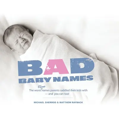 Rossz babanevek: A legrosszabb igaz nevek, amelyekkel a szülők megterhelték a gyerekeiket, és te is megteheted! - Bad Baby Names: The Worst True Names Parents Saddled Their Kids With, and You Can Too!