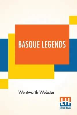 Baszk legendák: Rev. Wentworth Webster, M.A., Oxon. Egy esszével a baszk nyelvről, írta M. - Basque Legends: Collected, Chiefly In The Labourd, By Rev. Wentworth Webster, M.A., Oxon. With An Essay On The Basque Language, By M.