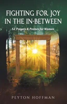 Harc az örömért a kettő között: 52 ima és dicséret nőknek - Fighting for Joy in the In-Between: 52 Prayers and Praises for Women