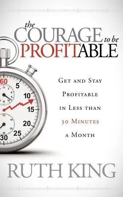 A bátorság a nyereségességhez: Havi kevesebb mint 30 perc alatt nyereségessé válni és nyereségesnek maradni - The Courage to Be Profitable: Get and Stay Profitable in Less Than 30 Minutes a Month