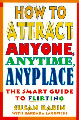 Hogyan vonzz bárkit, bármikor, bárhol: A flörtölés okos útmutatója - How to Attract Anyone, Anytime, Anyplace: The Smart Guide to Flirting