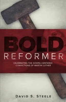 Bold reformer: Luther Márton evangéliumközpontú meggyőződésének ünneplése - Bold Reformer: Celebrating the Gospel-Centered Convictions of Martin Luther