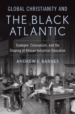 A globális kereszténység és a fekete atlanti térség: Tuskegee, a gyarmatosítás és az afrikai ipari oktatás formálása - Global Christianity and the Black Atlantic: Tuskegee, Colonialism, and the Shaping of African Industrial Education
