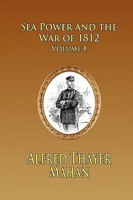 A tengeri hatalom és az 1812-es háború - 1. kötet - Sea Power and the War of 1812 - Volume 1