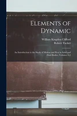 A dinamika elemei: Bevezetés a szilárd és folyékony testek mozgásának és nyugalmának tanulmányozásába, 1-3. kötetek - Elements of Dynamic: An Introduction to the Study of Motion and Rest in Solid and Fluid Bodies, Volumes 1-3