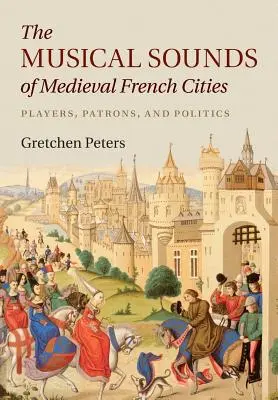 A középkori francia városok zenei hangjai: Játékosok, mecénások és politika - The Musical Sounds of Medieval French Cities: Players, Patrons, and Politics