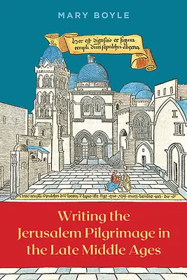 A jeruzsálemi zarándoklat megírása a késő középkorban - Writing the Jerusalem Pilgrimage in the Late Middle Ages