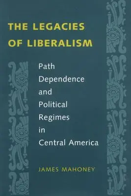 A liberalizmus örökségei: A liberális liberalizmus örökségei: A pályafüggőség és a politikai rendszerek Közép-Amerikában - The Legacies of Liberalism: Path Dependence and Political Regimes in Central America