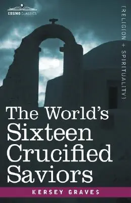 A világ tizenhat megfeszített megváltója: A Krisztus előtti kereszténység - The World's Sixteen Crucified Saviors: Christianity Before Christ