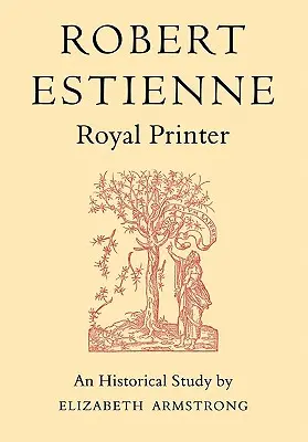 Robert Estienne, királyi nyomdász: Az idősebb Stephanus történeti tanulmánya - Robert Estienne, Royal Printer: An Historical Study of the Elder Stephanus