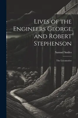 George és Robert Stephenson mérnökök élete: A mozdony - Lives of the Engineers George and Robert Stephenson: The Locomotive