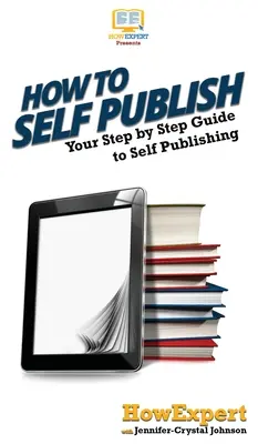 Hogyan kell önállóan publikálni: Az önkiadás lépésről lépésre útmutatója - How To Self Publish: Your Step By Step Guide To Self Publishing