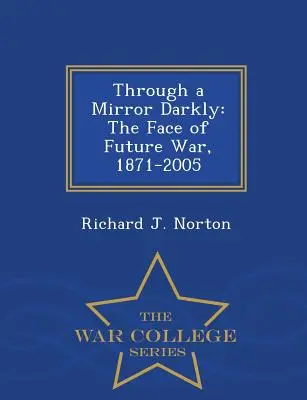 Through a Mirror Darkly: A jövő háborújának arca, 1871-2005 - War College Series - Through a Mirror Darkly: The Face of Future War, 1871-2005 - War College Series