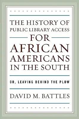 The History of Public Library Access for African Americans in the South: Vagy: Az eke hátrahagyása - The History of Public Library Access for African Americans in the South: Or, Leaving Behind the Plow