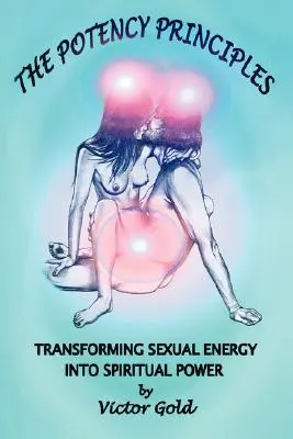 A potenciaelvek: A szexuális energia átalakítása spirituális erővé - The Potency Principles: Transforming Sexual Energy Into Spiritual Power