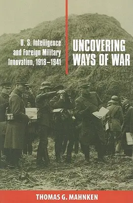 A háború útjainak feltárása: Az amerikai hírszerzés és a külföldi katonai innováció, 1918-1941 - Uncovering Ways of War: U.S. Intelligence and Foreign Military Innovation, 1918-1941