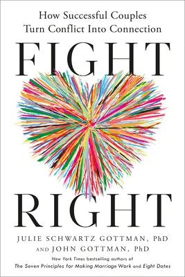 Fight Right: How Successful Couples Turn Conflict into Connection (Hogyan alakítják a sikeres párok a konfliktust kapcsolattá) - Fight Right: How Successful Couples Turn Conflict Into Connection