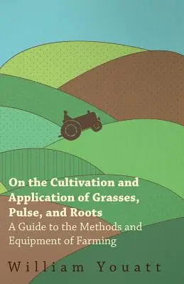 A fűfélék, hüvelyesek és gyökerek termesztéséről és felhasználásáról - Útmutató a gazdálkodás módszereihez és eszközeihez - On the Cultivation and Application of Grasses, Pulse, and Roots - A Guide to the Methods and Equipment of Farming