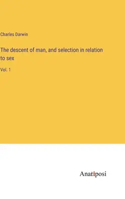 Původ člověka a výběr ve vztahu k pohlaví: 1. díl - The descent of man, and selection in relation to sex: Vol. 1