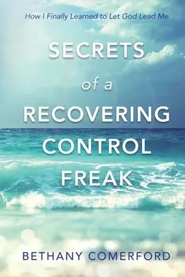 Egy visszatért kontrollmániás titkai: Hogyan tanultam meg végre hagyni, hogy Isten vezessen engem - Secrets of a Recovering Control Freak: How I Finally Learned to Let God Lead Me
