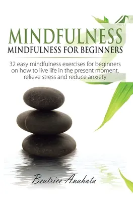 Mindfulness: Mindfulness kezdőknek: 32 könnyű mindfulness gyakorlat kezdőknek arról, hogyan éljük az életet a jelen pillanatban, Reli - Mindfulness: Mindfulness for beginners: 32 Easy Mindfulness Exercises for Beginners on How to Live Life in the Present Moment, Reli