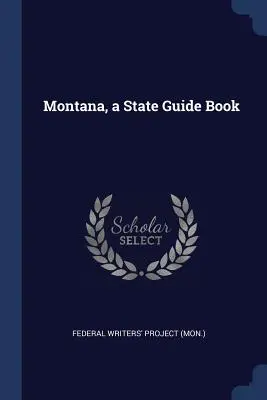 Montana, egy állami útikönyv (Federal Writers' Project (Mon ).) - Montana, a State Guide Book (Federal Writers' Project (Mon ).)