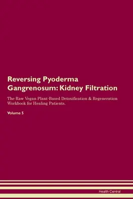 Pyoderma gangrenosum visszafordítása: Vese szűrés A nyers vegán növényi alapú méregtelenítés és regeneráció munkafüzet gyógyuló betegeknek. Volume 5 - Reversing Pyoderma Gangrenosum: Kidney Filtration The Raw Vegan Plant-Based Detoxification & Regeneration Workbook for Healing Patients. Volume 5