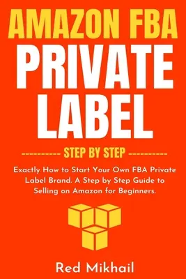 Amazon FBA Private Label - lépésről lépésre: Pontosan hogyan indítsd el saját FBA Private Label márkádat. Lépésről lépésre útmutató az Amazonon való értékesítéshez kezdőknek. - Amazon FBA Private Label - Step by Step: Exactly How to Start Your Own FBA Private Label Brand. A Step by Step Guide to Selling on Amazon for Beginner