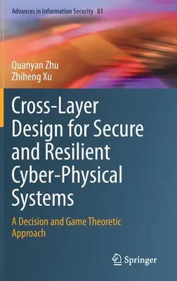 Cross-Layer Design for Secure and Resilient Cyber-Physical Systems: Döntés- és játékelméleti megközelítés - Cross-Layer Design for Secure and Resilient Cyber-Physical Systems: A Decision and Game Theoretic Approach