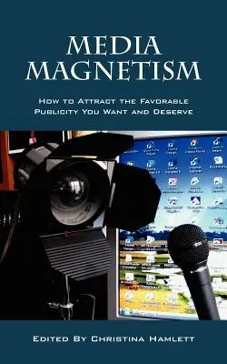 Médiamágnesesség: Hogyan vonzza a kívánt és megérdemelt kedvező nyilvánosságot? - Media Magnetism: How to Attract the Favorable Publicity You Want and Deserve