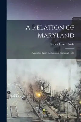 A Relation of Maryland: Az 1635-ös londoni kiadásból újranyomtatva. - A Relation of Maryland: Reprinted From the London Edition of 1635