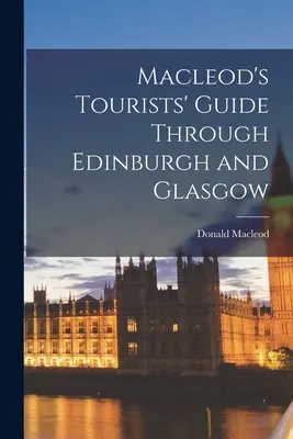 Macleod turistakalauza Edinburgh és Glasgow városában - Macleod's Tourists' Guide Through Edinburgh and Glasgow