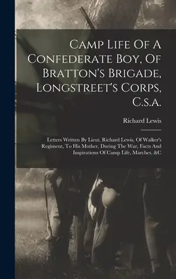 Egy konföderációs fiú tábori élete, Bratton dandárja, Longstreet hadtest, C.s.a.: Richard Lewis hadnagy, Walker ezredének hadnagya által írt levelek, Hi... - Camp Life Of A Confederate Boy, Of Bratton's Brigade, Longstreet's Corps, C.s.a.: Letters Written By Lieut. Richard Lewis, Of Walker's Regiment, To Hi