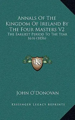 Az ír királyság évkönyvei a négy mester által V2: A legkorábbi időszaktól az 1616-os évig (1856) - Annals Of The Kingdom Of Ireland By The Four Masters V2: The Earliest Period To The Year 1616 (1856)