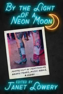 A neonhold fényénél: Költészet a táncteremekből, a Honky Tonks-ból, a Music Halls-ból és a klubokból - By the Light of a Neon Moon: Poetry out of Dancehalls, Honky Tonks, Music Halls, & Clubs