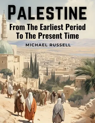 Palesztina: A legkorábbi időszaktól napjainkig - Palestine: From The Earliest Period To The Present Time