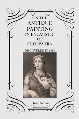 A Kleopátra enkausztikus antik festményéről: Discovered in 1818 - On the Antique Painting in Encaustic of Cleopatra: Discovered in 1818