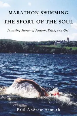 Maratoni úszás a lélek sportja: Inspiráló történetek a szenvedélyről, a hitről és a kitartásról - Marathon Swimming the Sport of the Soul: Inspiring Stories of Passion, Faith, and Grit